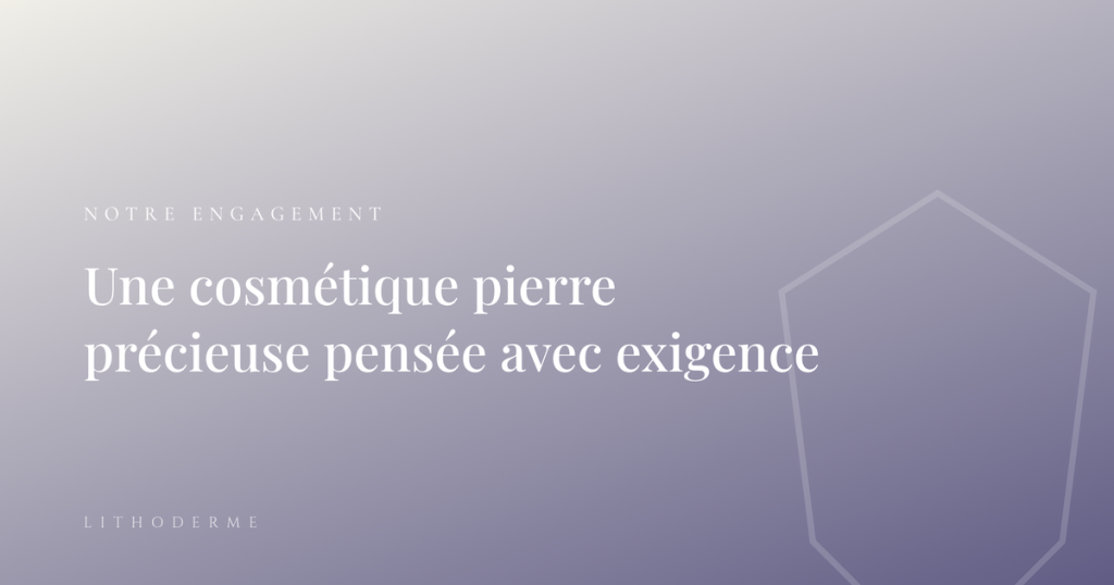 Notre engagement — cosmétique pierre précieuse pensée avec exigence, Lithoderme