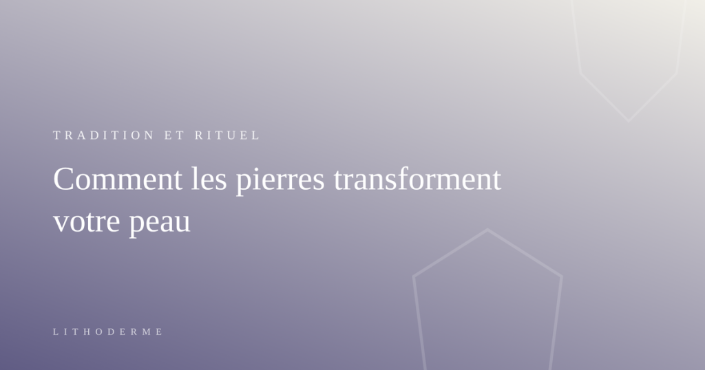 Tradition et rituel — comment les pierres transforment votre peau, Lithoderme